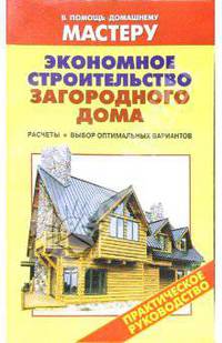 Экономное строительство загородного дома. Расчеты. Выбор оптимальных материалов: Справочник
