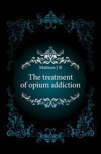 The treatment of opium addiction