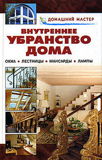 Внутреннее убранство дома. Окна. Лестницы. Мансарды. Лампы: Справочник - (Домашний мастер)