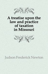 A treatise upon the law and practice of taxation in Missouri