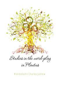 Studies in the word-play in Plautus