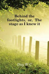 Behind the footlights, or, The stage as I knew it
