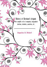 History of Kershaw's brigade, with complete roll of companies, biographical sketches, incidents, anecdotes, etc