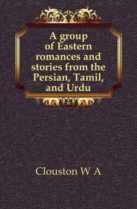 A group of Eastern romances and stories from the Persian, Tamil, and Urdu