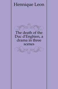 The death of the Duc d'Enghien, a drama in three scenes