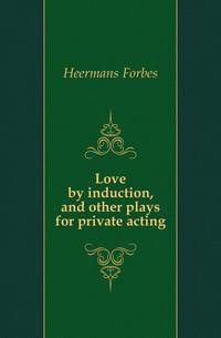 Love by induction, and other plays for private acting