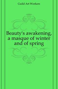 Beauty's awakening, a masque of winter and of spring