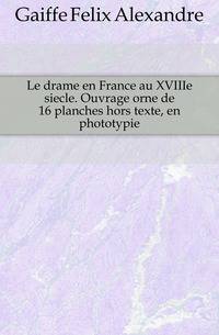 Le drame en France au XVIIIe siecle. Ouvrage orne de 16 planches hors texte, en phototypie
