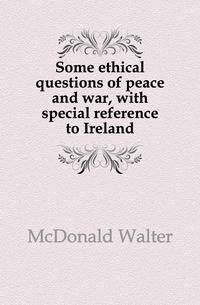 Some ethical questions of peace and war, with special reference to Ireland