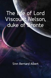 The life of Lord Viscount Nelson, duke of Bronte