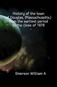 History of the town of Douglas, (Massachusetts,) from the earliest period to the close of 1878