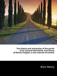 The history and antiquities of the parish of St. Leonard Shoreditch, and liberty of Norton Folgate, in the suburbs of London