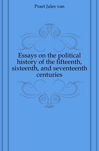 Essays on the political history of the fifteenth, sixteenth, and seventeenth centuries