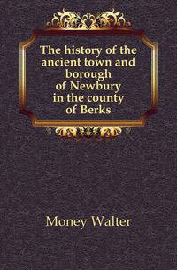 The history of the ancient town and borough of Newbury in the county of Berks.