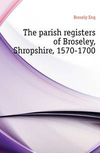 The parish registers of Broseley, Shropshire, 1570-1700