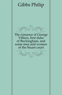 The romance of George Villiers, first duke of Buckingham, and some men and women of the Stuart court