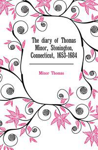 The diary of Thomas Minor, Stonington, Connecticut, 1653-1684