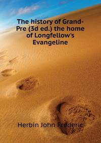 The history of Grand-Pre (3d ed.) the home of Longfellow's "Evangeline"