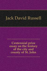 Centennial prize essay on the history of the city and county of St. John