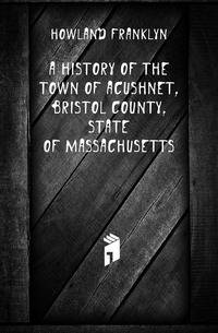 A history of the town of Acushnet, Bristol county, state of Massachusetts