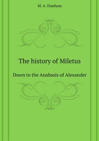 The history of Miletus, down to the Anabasis of Alexander