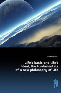 Life's basis and life's ideal, the fundamentals of a new philosophy of life