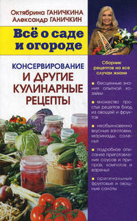 Все о саде и огороде. Консервирование и другие кулинарные рецепты. Сборник рецептов на все случаи жизни