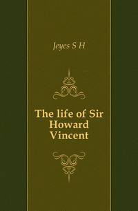 The life of Sir Howard Vincent
