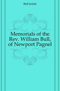 Memorials of the Rev. William Bull, of Newport Pagnel