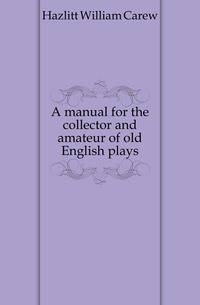 A manual for the collector and amateur of old English plays