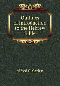 Outlines of introduction to the Hebrew Bible, by Alfred S. Geden