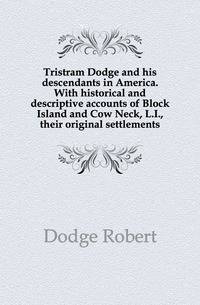 Tristram Dodge and his descendants in America. With historical and descriptive accounts of Block Island and Cow Neck, L.I., their original settlements