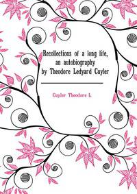 Recollections of a long life, an autobiography by Theodore Ledyard Cuyler..