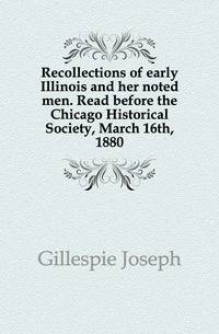Recollections of early Illinois and her noted men. Read before the Chicago Historical Society, March 16th, 1880