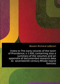 Index to The early records of the town of Providence, v. I-XXI, containing also a summary of the volumes and an appendix of documented research data to ... seventeenth century Rhode Island families