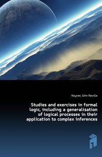Studies and exercises in formal logic, including a generalisation of logical processes in their application to complex inferences