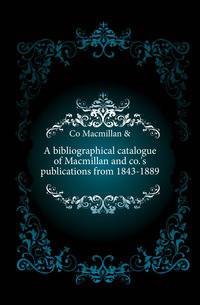 A bibliographical catalogue of Macmillan and co.'s publications from 1843-1889