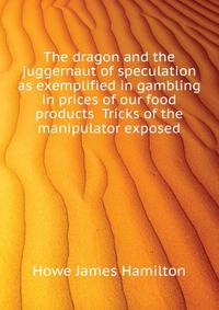 The dragon and the juggernaut of speculation as exemplified in gambling in prices of our food products ... Tricks of the manipulator exposed