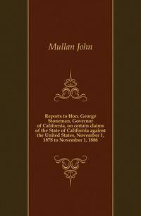 Reports to Hon. George Stoneman, Governor of California, on certain claims of the State of California against the United States, November 1, 1878 to November 1, 1886