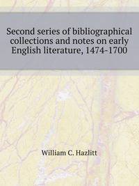 Second series of bibliographical collections and notes on early English literature, 1474-1700