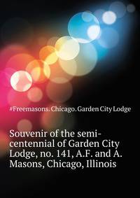 Souvenir of the semi-centennial of Garden City Lodge, no. 141, A.F. and A. Masons, Chicago, Illinois ..