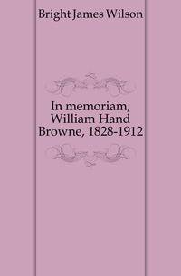 In memoriam, William Hand Browne, 1828-1912