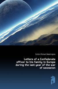 Letters of a Confederate officer to his family in Europe during the last year of the war of secession