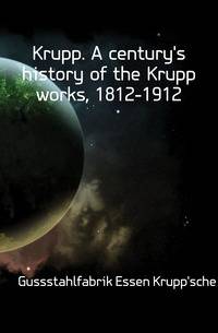 Krupp. A century's history of the Krupp works, 1812-1912