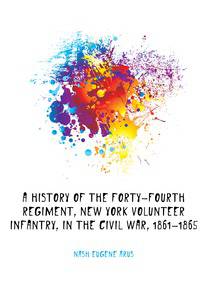 A history of the Forty-fourth regiment, New York volunteer infantry, in the civil war, 1861-1865
