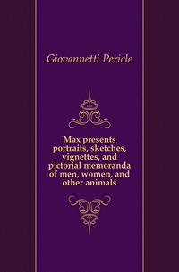 Max presents portraits, sketches, vignettes, and pictorial memoranda of men, women, and other animals