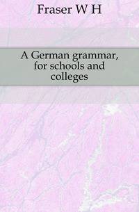 A German grammar, for schools and colleges