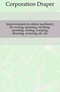Improvements in cotton machinery for roving, spinning, twisting, spooling, reeling, warping, dressing, weaving, etc. etc