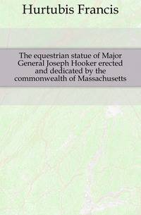 The equestrian statue of Major General Joseph Hooker erected and dedicated by the commonwealth of Massachusetts