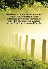 References to political and economic topics ... to accompany a series of lectures delivered in Providence, R.I., 1884-85, under the auspices of the First Congregational Parish